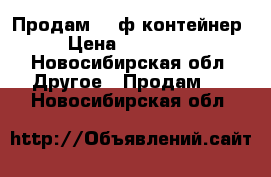 Продам 20 ф контейнер › Цена ­ 100 000 - Новосибирская обл. Другое » Продам   . Новосибирская обл.